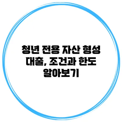 청년 전용 자산 형성 대출, 조건과 한도 알아보기
