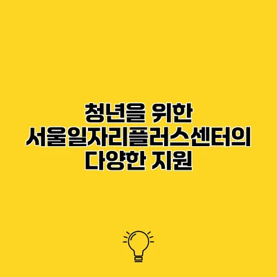 청년을 위한 서울일자리플러스센터의 다양한 지원