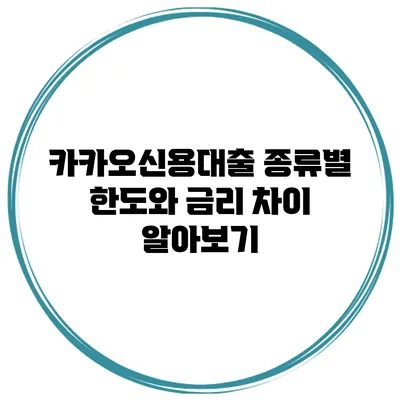 카카오신용대출 종류별 한도와 금리 차이 알아보기