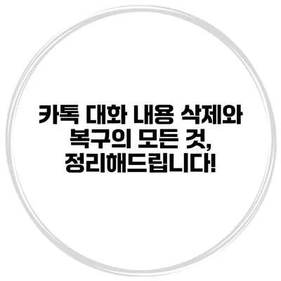 카톡 대화 내용 삭제와 복구의 모든 것, 정리해드립니다!