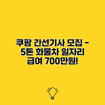 쿠팡 간선기사 모집 - 5톤 화물차 일자리 급여 700만원!