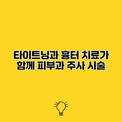 타이트닝과 흉터 치료가 함께 피부과 주사 시술