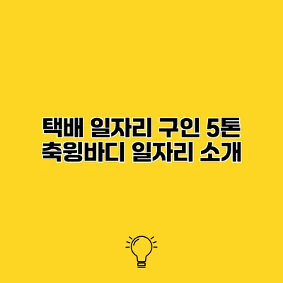 택배 일자리 구인 5톤 축윙바디 일자리 소개