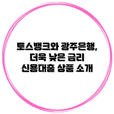 토스뱅크와 광주은행, 더욱 낮은 금리 신용대출 상품 소개