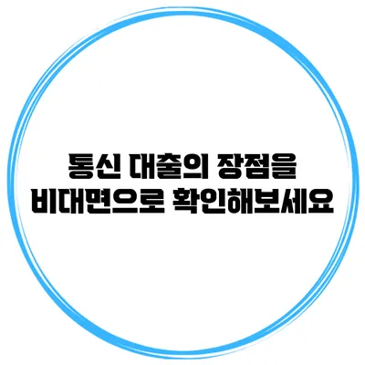 통신 대출의 장점을 비대면으로 확인해보세요