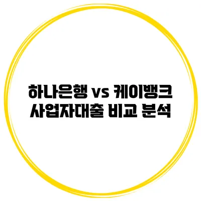 하나은행 vs 케이뱅크 사업자대출 비교 분석