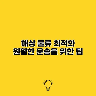 해상 물류 최적화 원활한 운송을 위한 팁