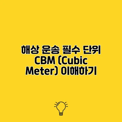 해상 운송 필수 단위 CBM (Cubic Meter) 이해하기