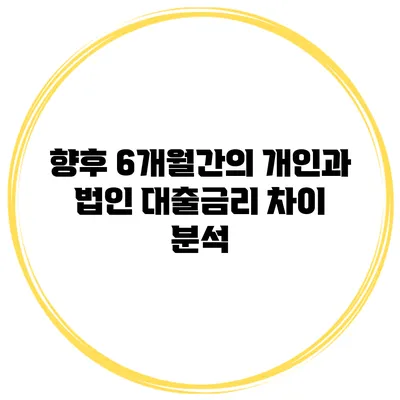 향후 6개월간의 개인과 법인 대출금리 차이 분석