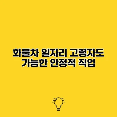 화물차 일자리 고령자도 가능한 안정적 직업