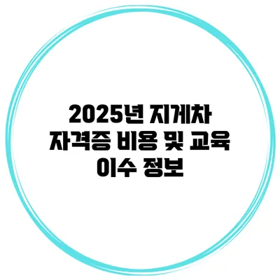 2025년 지게차 자격증 비용 및 교육 이수 정보