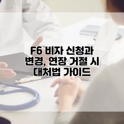 F6 비자 신청과 변경, 연장 거절 시 대처법 가이드