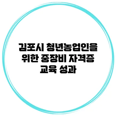 김포시 청년농업인을 위한 중장비 자격증 교육 성과