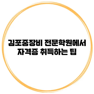 김포중장비 전문학원에서 자격증 취득하는 팁