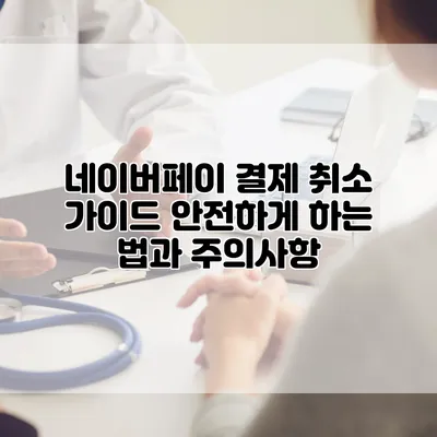 네이버페이 결제 취소 가이드: 안전하게 하는 법과 주의사항