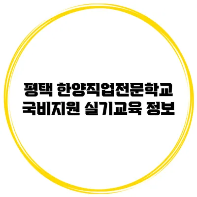 평택 한양직업전문학교 국비지원 실기교육 정보