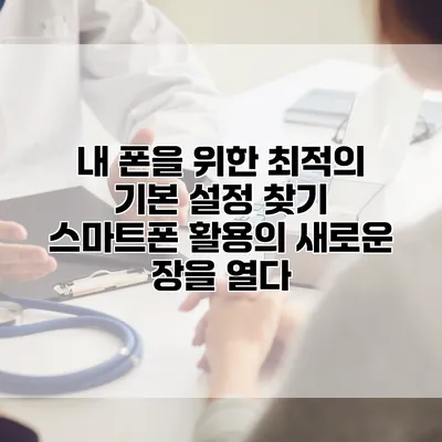 내 폰을 위한 최적의 기본 설정 찾기: 스마트폰 활용의 새로운 장을 열다