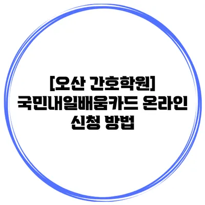[오산 간호학원] 국민내일배움카드 온라인 신청 방법