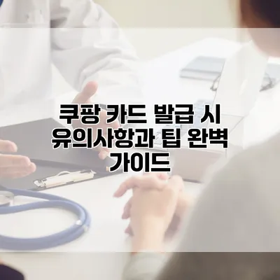 쿠팡 카드 발급 시 유의사항과 팁 완벽 가이드