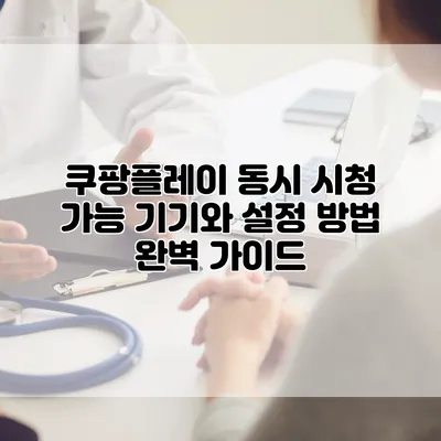 쿠팡플레이 동시 시청 가능 기기와 설정 방법 완벽 가이드