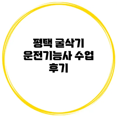 평택 굴삭기 운전기능사 수업 후기